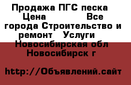 Продажа ПГС песка › Цена ­ 10 000 - Все города Строительство и ремонт » Услуги   . Новосибирская обл.,Новосибирск г.